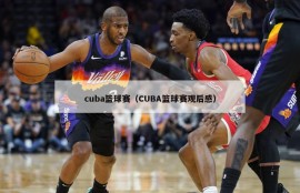 cuba篮球赛（CUBA篮球赛观后感）
