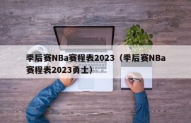 季后赛NBa赛程表2023（季后赛NBa赛程表2023勇士）